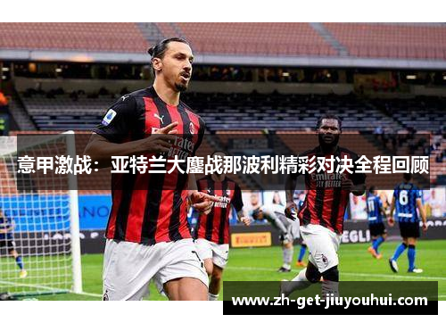 意甲激战:亚特兰大鏖战那波利精彩对决全程回顾 意甲激战:亚特兰大鏖战那波利精彩对决全程回顾