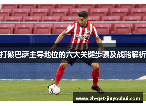 打破巴萨主导地位的六大关键步骤及战略解析