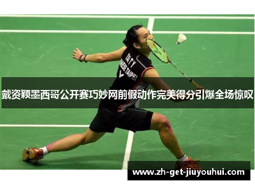 戴资颖墨西哥公开赛巧妙网前假动作完美得分引爆全场惊叹