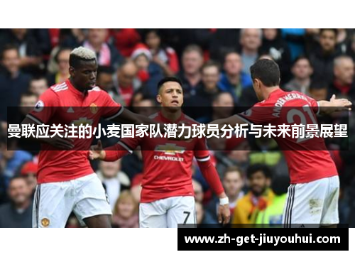 曼联应关注的小麦国家队潜力球员分析与未来前景展望