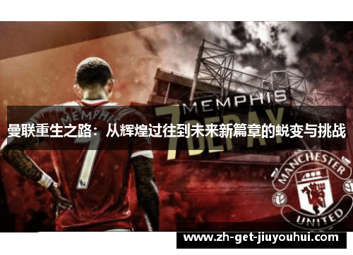 曼联重生之路:从辉煌过往到未来新篇章的蜕变与挑战 曼联重生之路:从辉煌过往到未来新篇章的蜕变与挑战