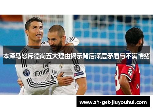 本泽马怒斥德尚五大理由揭示背后深层矛盾与不满情绪