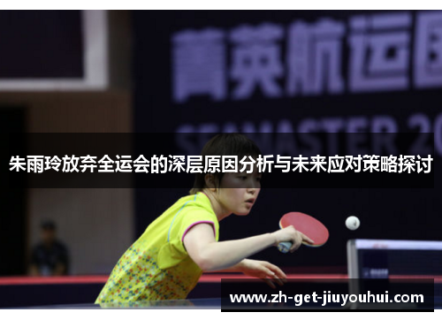 朱雨玲放弃全运会的深层原因分析与未来应对策略探讨 朱雨玲放弃全运会的深层原因分析与未来应对策略探讨