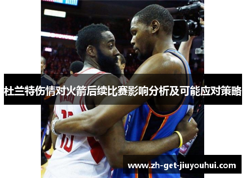 杜兰特伤情对火箭后续比赛影响分析及可能应对策略