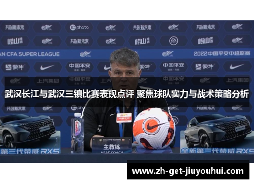 武汉长江与武汉三镇比赛表现点评 聚焦球队实力与战术策略分析