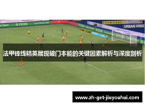 法甲锋线精英展现破门本能的关键因素解析与深度剖析