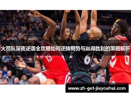 火箭队深夜逆袭全攻略如何逆转局势与赢得胜利的策略解析