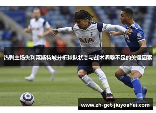 热刺主场失利莱斯特城分析球队状态与战术调整不足的关键因素 热刺主场失利莱斯特城分析球队状态与战术调整不足的关键因素