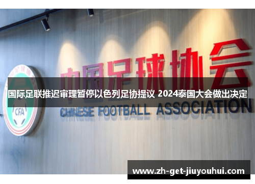 国际足联推迟审理暂停以色列足协提议 2024泰国大会做出决定 国际足联推迟审理暂停以色列足协提议 2024泰国大会做出决定