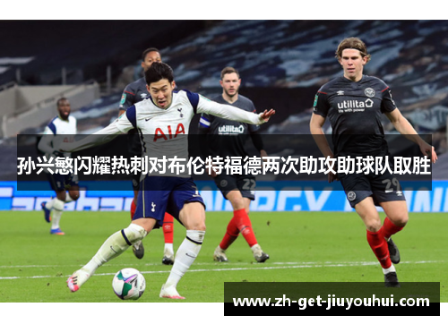 孙兴慜闪耀热刺对布伦特福德两次助攻助球队取胜