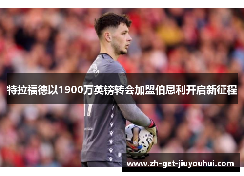 特拉福德以1900万英镑转会加盟伯恩利开启新征程