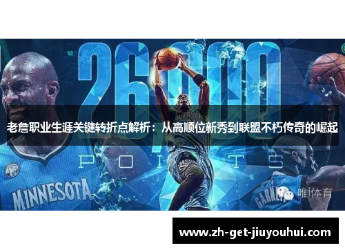 老詹职业生涯关键转折点解析：从高顺位新秀到联盟不朽传奇的崛起