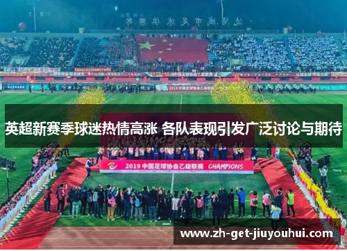 英超新赛季球迷热情高涨 各队表现引发广泛讨论与期待