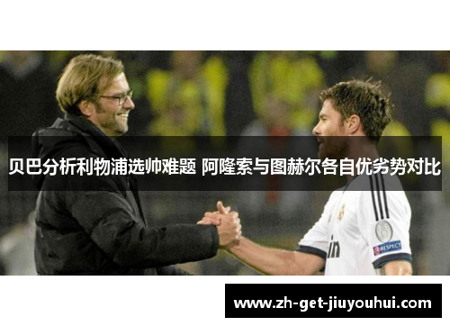 贝巴分析利物浦选帅难题 阿隆索与图赫尔各自优劣势对比