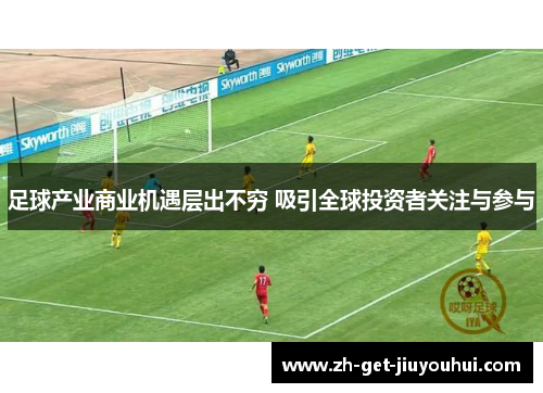 足球产业商业机遇层出不穷 吸引全球投资者关注与参与