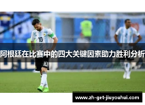 阿根廷在比赛中的四大关键因素助力胜利分析