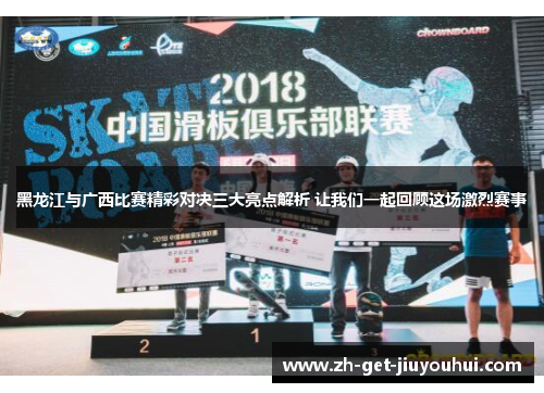 黑龙江与广西比赛精彩对决三大亮点解析 让我们一起回顾这场激烈赛事