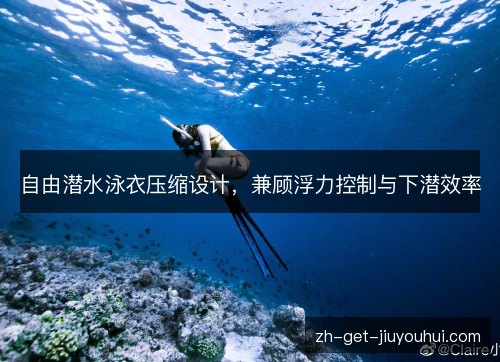 自由潜水泳衣压缩设计，兼顾浮力控制与下潜效率