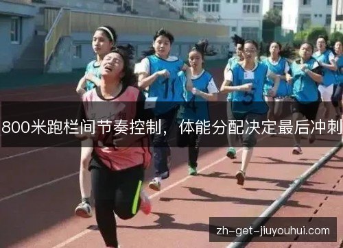 800米跑栏间节奏控制，体能分配决定最后冲刺