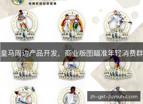 皇马周边产品开发，商业版图瞄准年轻消费群