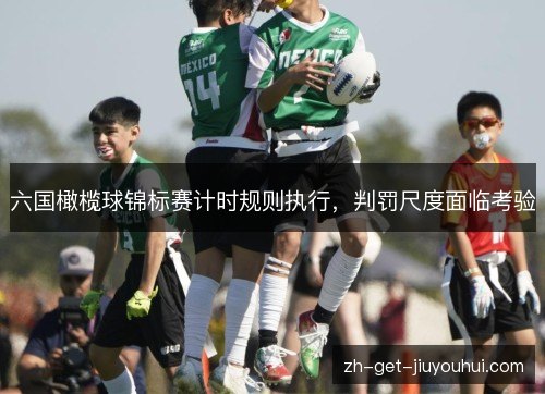 六国橄榄球锦标赛计时规则执行,判罚尺度面临考验 六国橄榄球锦标赛计时规则执行,判罚尺度面临考验